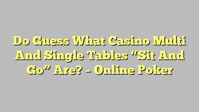 Do Guess What Casino Multi And Single Tables “Sit And Go” Are? – Online Poker