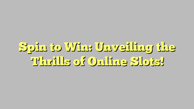 Spin to Win: Unveiling the Thrills of Online Slots!