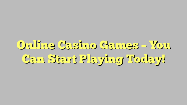 Online Casino Games – You Can Start Playing Today!