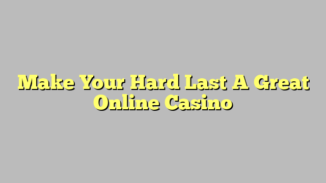 Make Your Hard Last A Great Online Casino