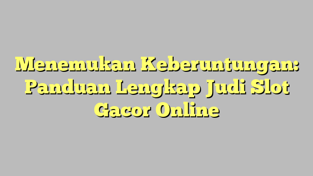 Menemukan Keberuntungan: Panduan Lengkap Judi Slot Gacor Online