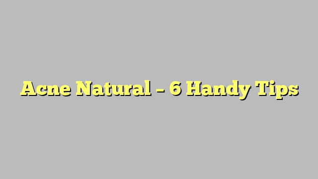 Acne Natural – 6 Handy Tips