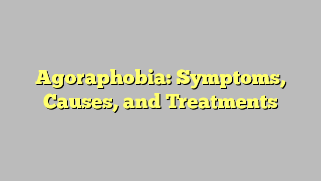 Agoraphobia: Symptoms, Causes, and Treatments