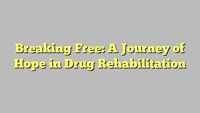 Breaking Free: A Journey of Hope in Drug Rehabilitation