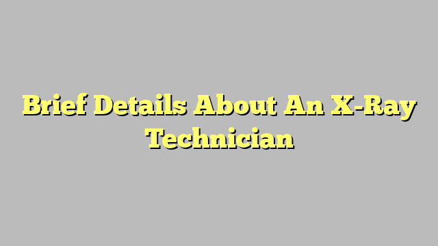 Brief Details About An X-Ray Technician