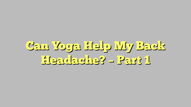 Can Yoga Help My Back Headache? – Part 1