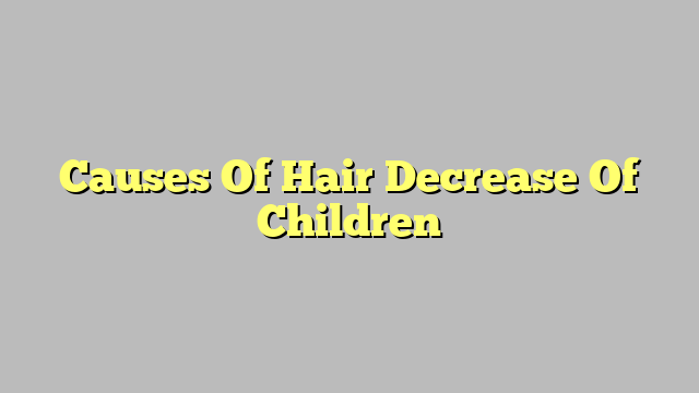 Causes Of Hair Decrease Of Children