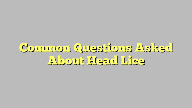 Common Questions Asked About Head Lice
