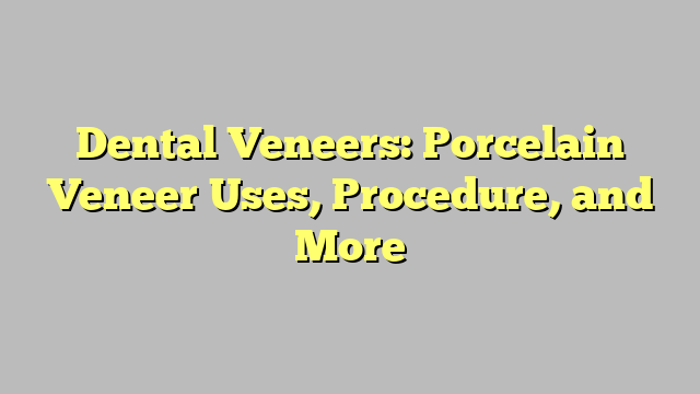 Dental Veneers: Porcelain Veneer Uses, Procedure, and More