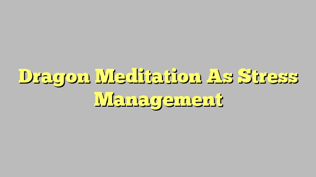 Dragon Meditation As Stress Management