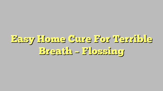 Easy Home Cure For Terrible Breath – Flossing