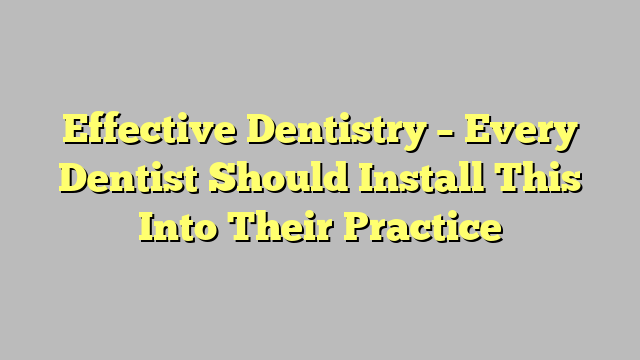 Effective Dentistry – Every Dentist Should Install This Into Their Practice