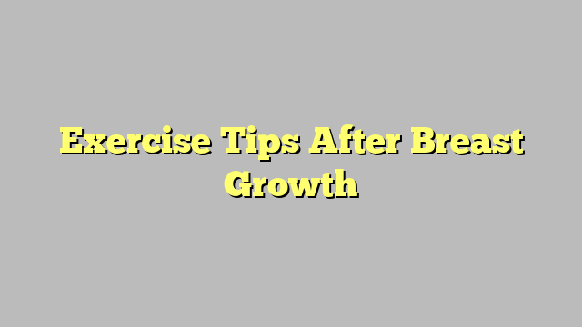 Exercise Tips After Breast Growth