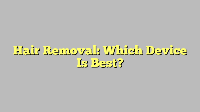 Hair Removal: Which Device Is Best?
