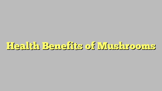 Health Benefits of Mushrooms