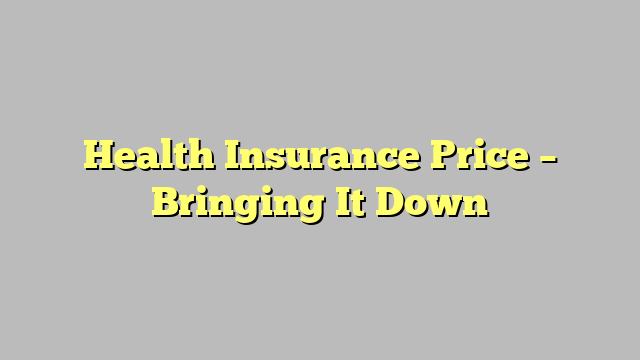 Health Insurance Price – Bringing It Down