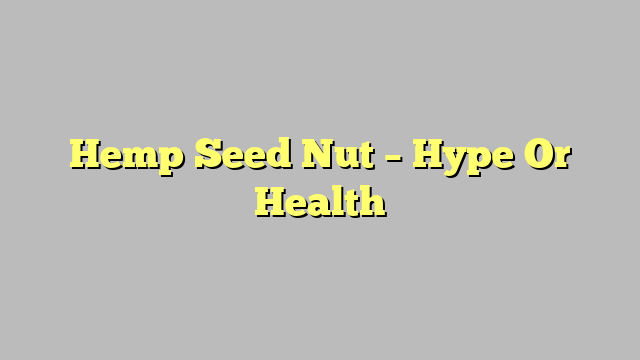 Hemp Seed Nut – Hype Or Health