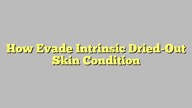 How Evade Intrinsic Dried-Out Skin Condition