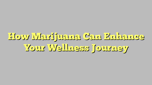 How Marijuana Can Enhance Your Wellness Journey