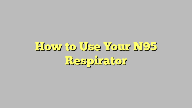 How to Use Your N95 Respirator