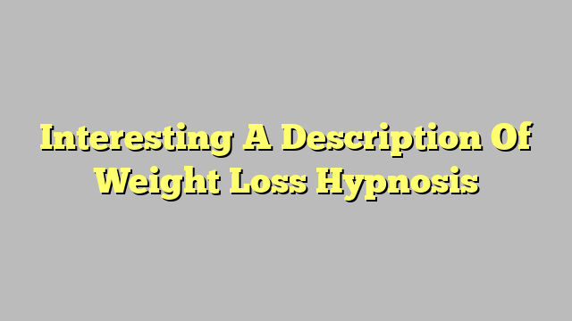Interesting A Description Of Weight Loss Hypnosis