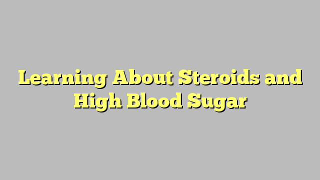 Learning About Steroids and High Blood Sugar