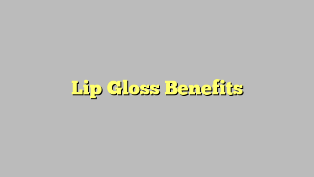 Lip Gloss Benefits