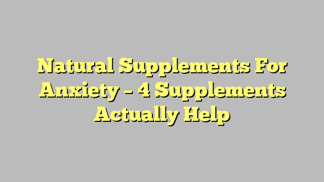 Natural Supplements For Anxiety – 4 Supplements Actually Help