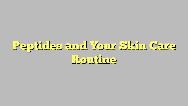 Peptides and Your Skin Care Routine