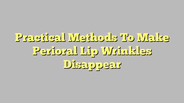 Practical Methods To Make Perioral Lip Wrinkles Disappear
