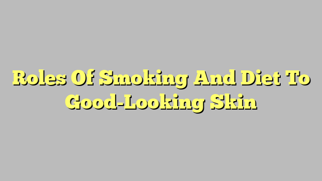 Roles Of Smoking And Diet To Good-Looking Skin