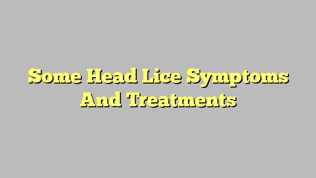 Some Head Lice Symptoms And Treatments