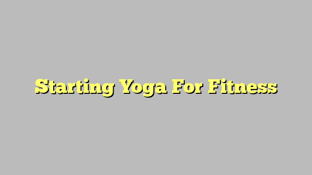 Starting Yoga For Fitness