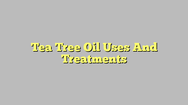 Tea Tree Oil Uses And Treatments