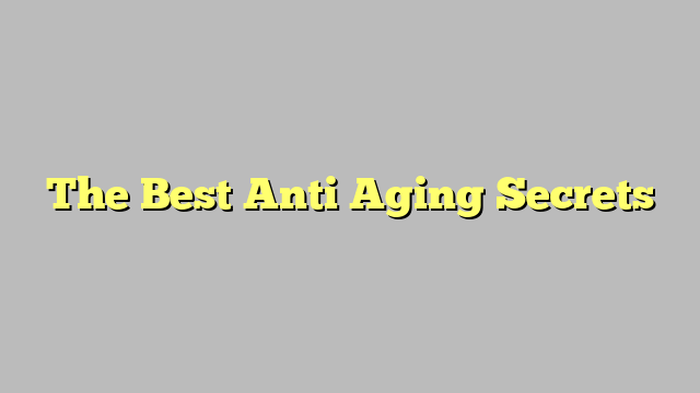 The Best Anti Aging Secrets