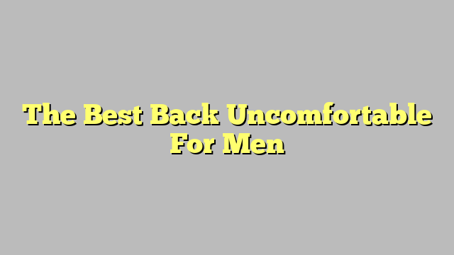 The Best Back Uncomfortable For Men