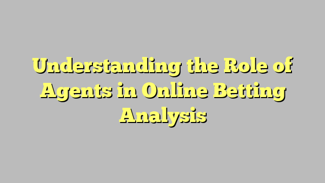 Understanding the Role of Agents in Online Betting Analysis