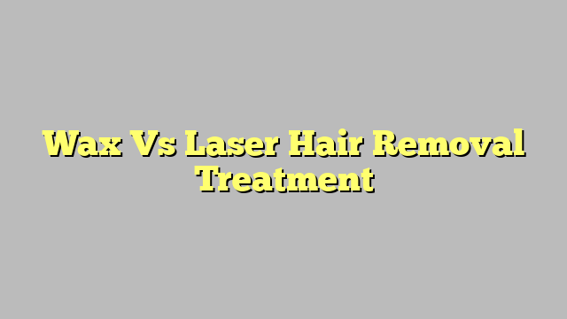 Wax Vs Laser Hair Removal Treatment