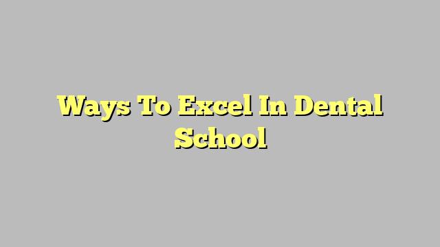 Ways To Excel In Dental School
