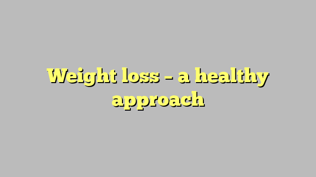 Weight loss – a healthy approach