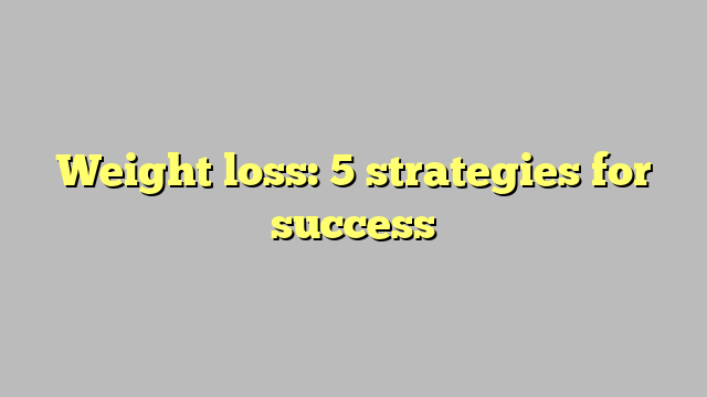 Weight loss: 5 strategies for success