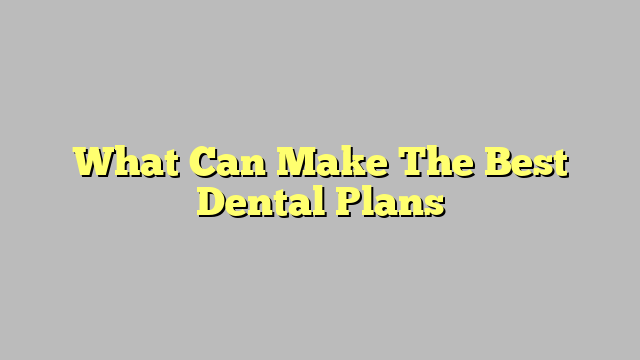 What Can Make The Best Dental Plans