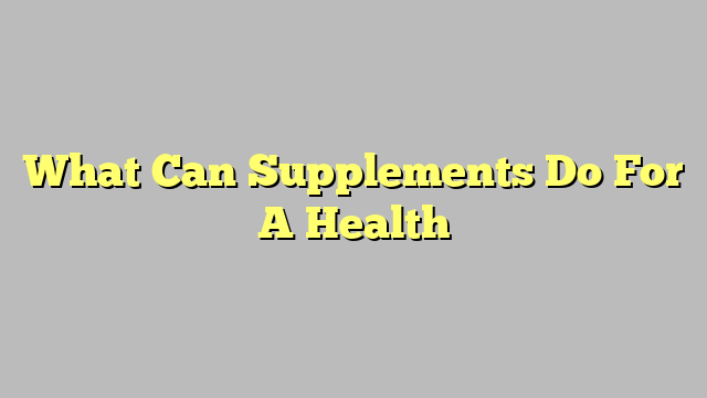 What Can Supplements Do For A Health