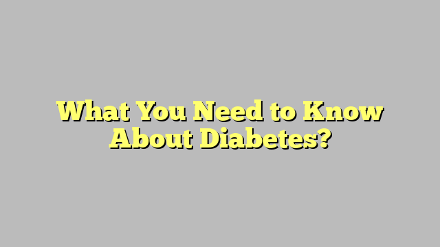 What You Need to Know About Diabetes?