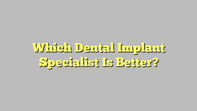 Which Dental Implant Specialist Is Better?