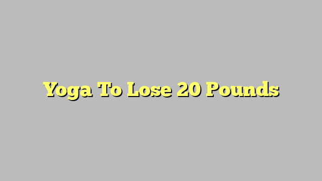 Yoga  To Lose 20 Pounds